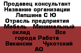 Продавец-консультант › Название организации ­ Лапшина С.Ю. › Отрасль предприятия ­ Мебель › Минимальный оклад ­ 45 000 - Все города Работа » Вакансии   . Чукотский АО